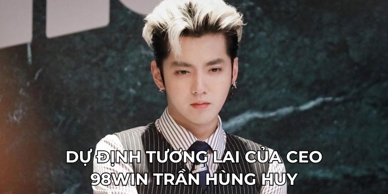 CEO 98WIN 3 Dự định tương lai của CEO 98WIN Trần Hùng Huy
